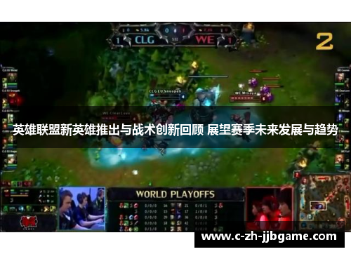英雄联盟新英雄推出与战术创新回顾 展望赛季未来发展与趋势
