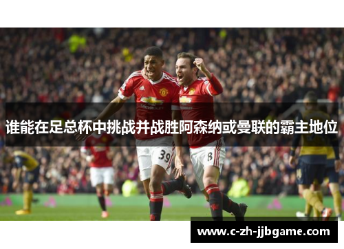 谁能在足总杯中挑战并战胜阿森纳或曼联的霸主地位