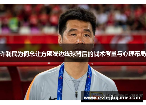 许利民为何总让方硕发边线球背后的战术考量与心理布局