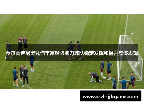 费尔南迪尼奥凭借丰富经验助力球队稳定发挥和提升整体表现 费尔南迪尼奥凭借丰富经验助力球队稳定发挥和提升整体表现