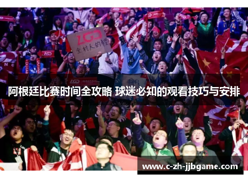 阿根廷比赛时间全攻略 球迷必知的观看技巧与安排 阿根廷比赛时间全攻略 球迷必知的观看技巧与安排