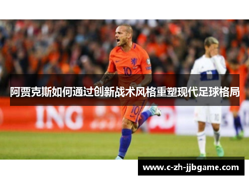 阿贾克斯如何通过创新战术风格重塑现代足球格局