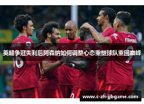 英超争冠失利后阿森纳如何调整心态重塑球队重回巅峰