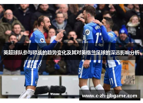 英超球队参与欧战的趋势变化及其对英格兰足球的深远影响分析