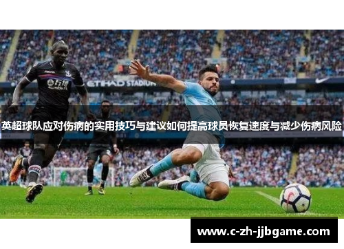 英超球队应对伤病的实用技巧与建议如何提高球员恢复速度与减少伤病风险 英超球队应对伤病的实用技巧与建议如何提高球员恢复速度与减少伤病风险