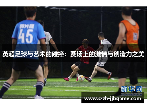 英超足球与艺术的碰撞:赛场上的激情与创造力之美 英超足球与艺术的碰撞:赛场上的激情与创造力之美