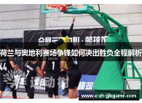 荷兰与奥地利赛场争锋如何决出胜负全程解析 荷兰与奥地利赛场争锋如何决出胜负全程解析