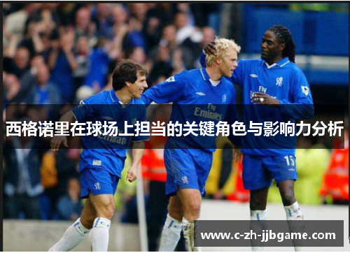 西格诺里在球场上担当的关键角色与影响力分析 西格诺里在球场上担当的关键角色与影响力分析