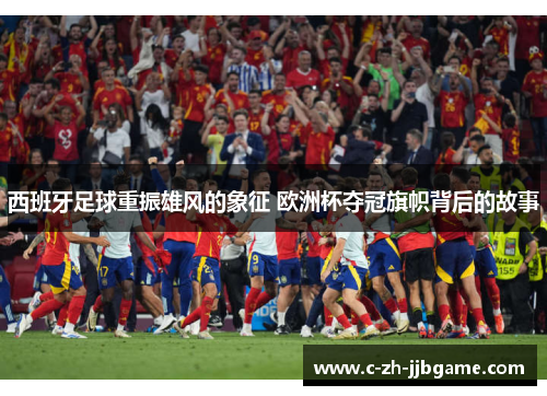 西班牙足球重振雄风的象征 欧洲杯夺冠旗帜背后的故事