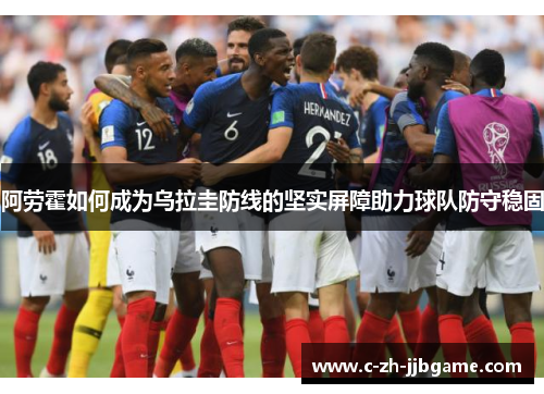 阿劳霍如何成为乌拉圭防线的坚实屏障助力球队防守稳固