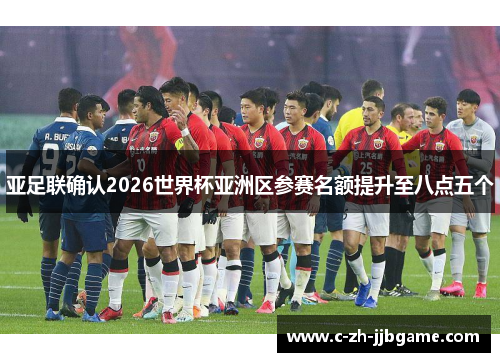 亚足联确认2026世界杯亚洲区参赛名额提升至八点五个