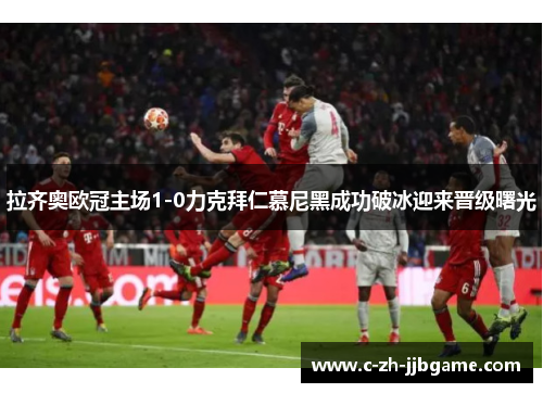 拉齐奥欧冠主场1-0力克拜仁慕尼黑成功破冰迎来晋级曙光