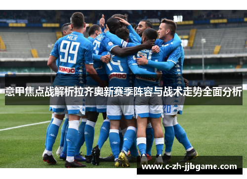 意甲焦点战解析拉齐奥新赛季阵容与战术走势全面分析