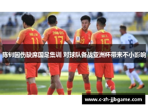 陈钊因伤缺席国足集训 对球队备战亚洲杯带来不小影响