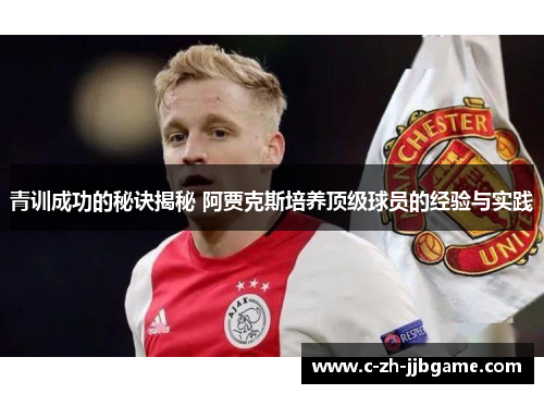 青训成功的秘诀揭秘 阿贾克斯培养顶级球员的经验与实践