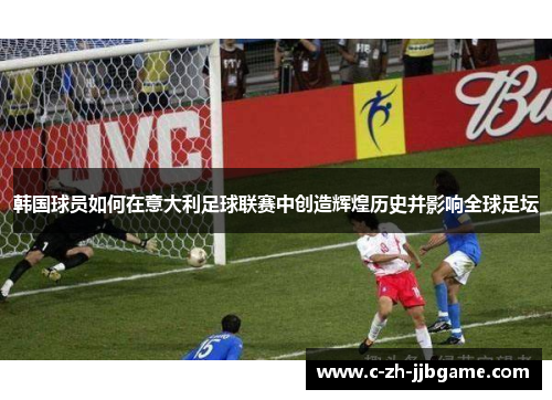 韩国球员如何在意大利足球联赛中创造辉煌历史并影响全球足坛