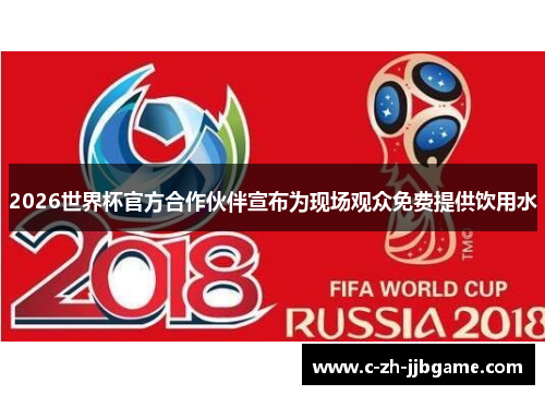 2026世界杯官方合作伙伴宣布为现场观众免费提供饮用水 2026世界杯官方合作伙伴宣布为现场观众免费提供饮用水
