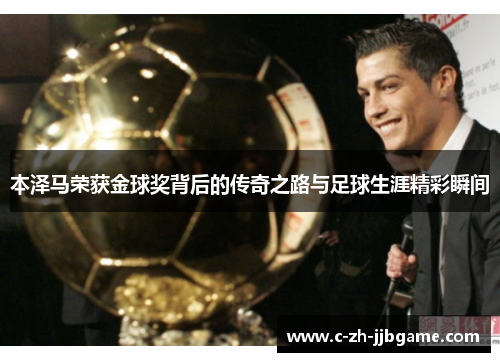 本泽马荣获金球奖背后的传奇之路与足球生涯精彩瞬间 本泽马荣获金球奖背后的传奇之路与足球生涯精彩瞬间