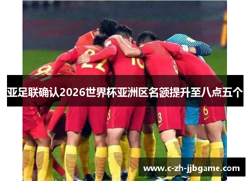 亚足联确认2026世界杯亚洲区名额提升至八点五个 亚足联确认2026世界杯亚洲区名额提升至八点五个