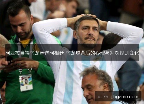 阿亚拉自摆乌龙葬送阿根廷 乌龙球背后的心理与判罚规则变化